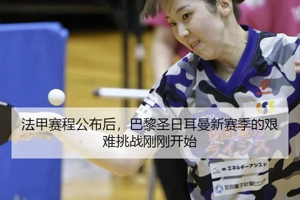 法甲赛程公布后，巴黎圣日耳曼新赛季的艰难挑战刚刚开始